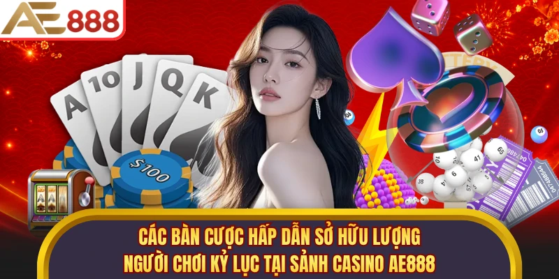 Các bàn cược hấp dẫn sở hữu lượng người chơi kỷ lục tại sảnh casino AE888