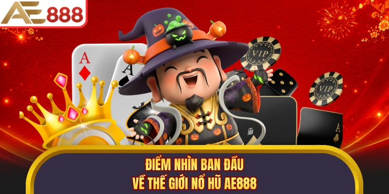 Điểm nhìn ban đầu về thế giới nổ hũ AE888