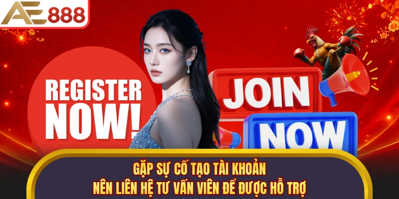 Gặp sự cố tạo tài khoản nên liên hệ tư vấn viên để được hỗ trợ