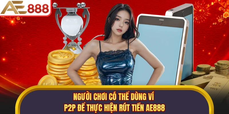 Người chơi có thể dùng ví P2P để thực hiện rút tiền AE888