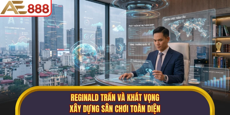 Reginald Trần và khát vọng xây dựng sân chơi toàn diện