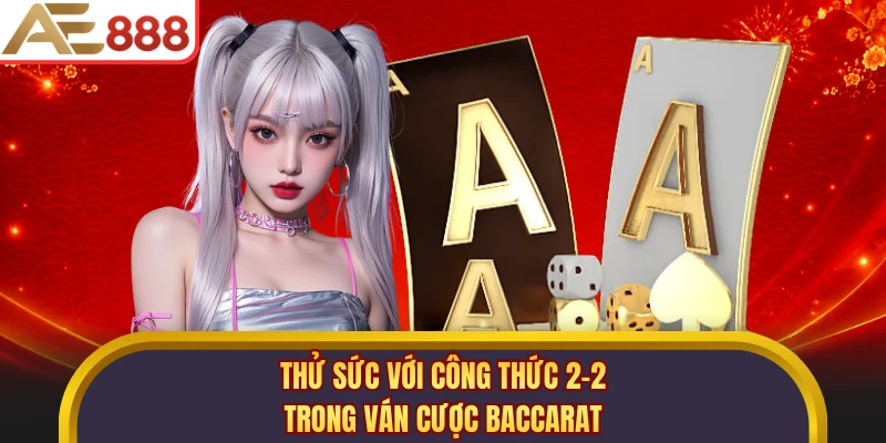 Thử sức với công thức 2-2 trong ván cược Baccarat