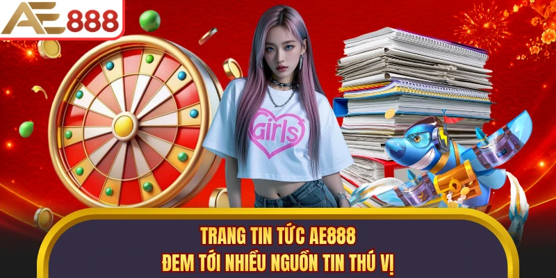 Trang tin tức AE888 đem tới nhiều nguồn tin thú vị